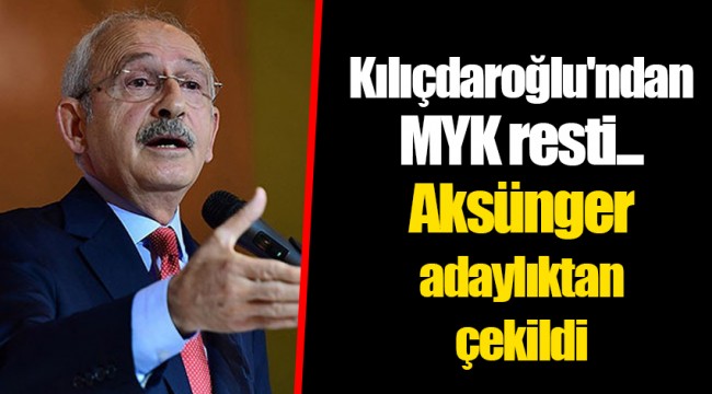 Kılıçdaroğlu'ndan MYK resti... Aksünger adaylıktan çekildi