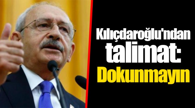 Kılıçdaroğlu'ndan talimat: Dokunmayın
