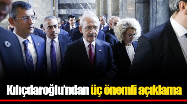Kılıçdaroğlu’ndan üç önemli açıklama