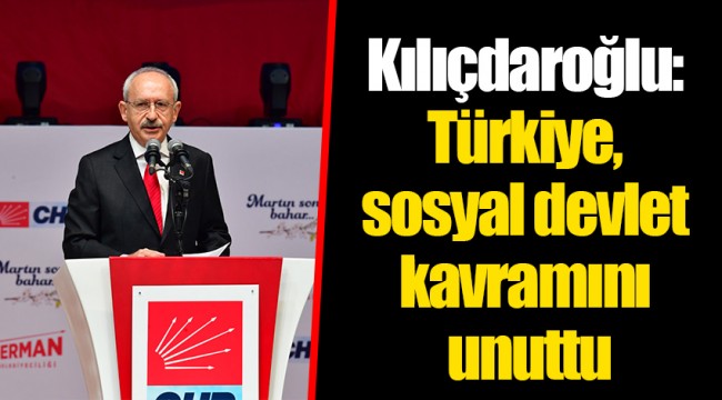 Kılıçdaroğlu: Türkiye, sosyal devlet kavramını unuttu