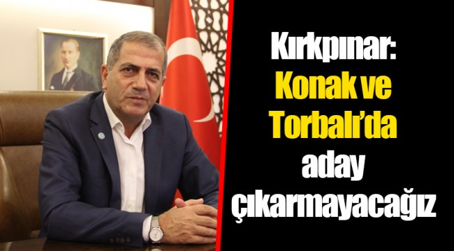 Kırkpınar: Konak ve Torbalı’da aday çıkarmayacağız