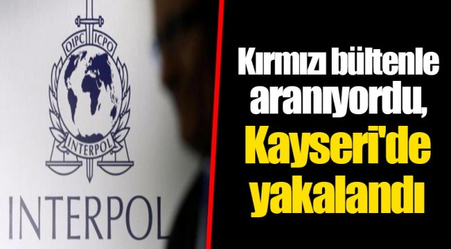 Kırmızı bültenle aranıyordu, Kayseri'de yakalandı