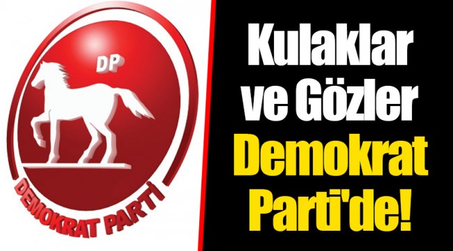 Kulaklar ve Gözler Demokrat Parti'de!