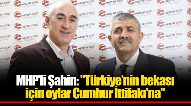 MHP'li Şahin: "Türkiye’nin bekası için oylar Cumhur İttifakı'na"