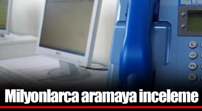 Milyonlarca aramaya inceleme