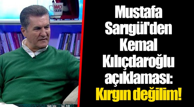 Mustafa Sarıgül'den Kemal Kılıçdaroğlu açıklaması: Kırgın değilim!