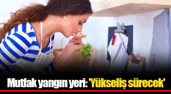Mutfak yangın yeri: 'Yükseliş sürecek'