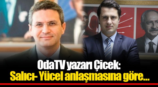 OdaTV yazarı Çicek: Salıcı- Yücel anlaşmasına göre…