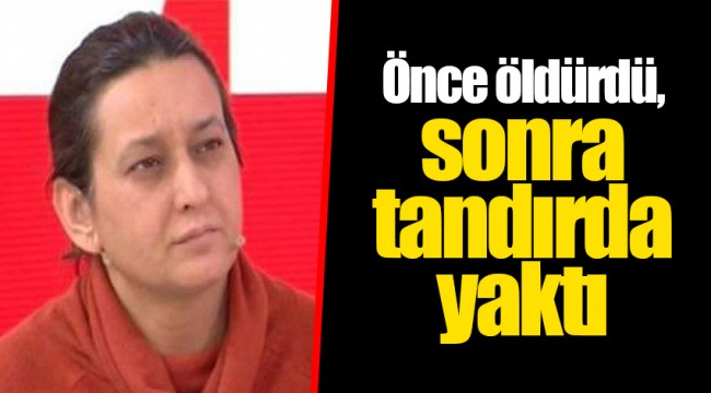 Önce öldürdü, sonra tandırda yaktı