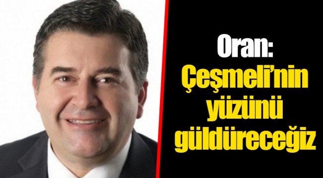 Oran: Çeşmeli’nin yüzünü güldüreceğiz