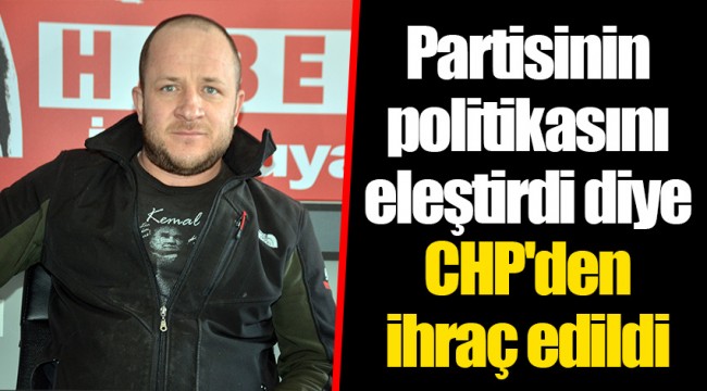 Partisinin politikasını eleştirdi diye CHP'den ihraç edildi