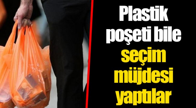 Plastik poşeti bile seçim müjdesi yaptılar
