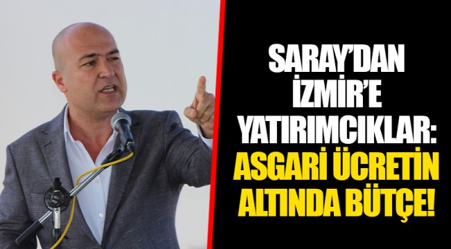 SARAY’DAN İZMİR’E YATIRIMCIKLAR: ASGARİ ÜCRETİN ALTINDA BÜTÇE!
