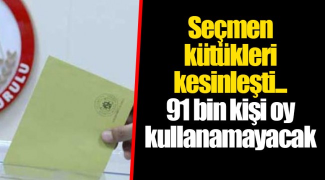 Seçmen kütükleri kesinleşti... 91 bin kişi oy kullanamayacak