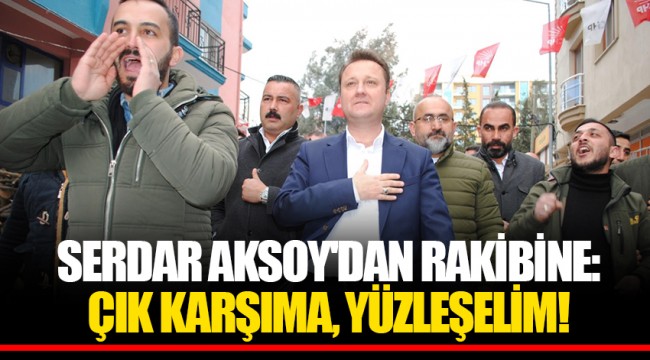 SERDAR AKSOY 'DAN RAKİBİNE: ÇIK KARŞIMA, YÜZLEŞELİM!