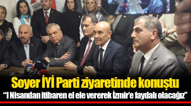 Soyer İYİ Parti ziyaretinde konuştu  “1 Nisandan itibaren el ele vererek İzmir’e faydalı olacağız”