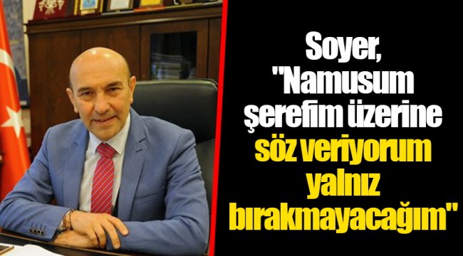 Soyer, "Namusum şerefim üzerine söz veriyorum yalnız bırakmayacağım"