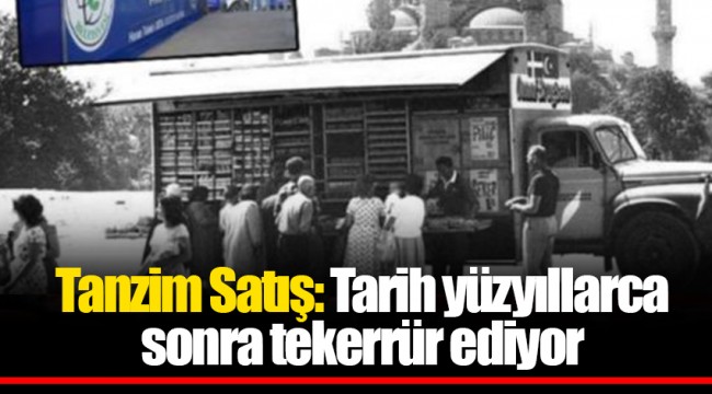 Tanzim Satış: Tarih yüzyıllarca sonra tekerrür ediyor