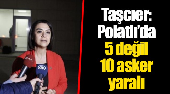 Taşcıer: Polatlı’da 5 değil 10 asker yaralı
