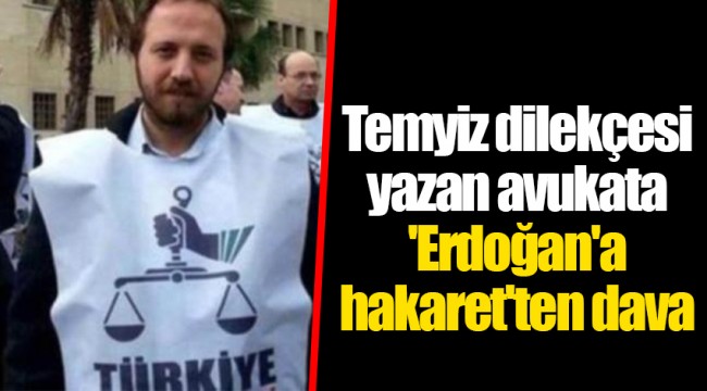 Temyiz dilekçesi yazan avukata 'Erdoğan'a hakaret'ten dava