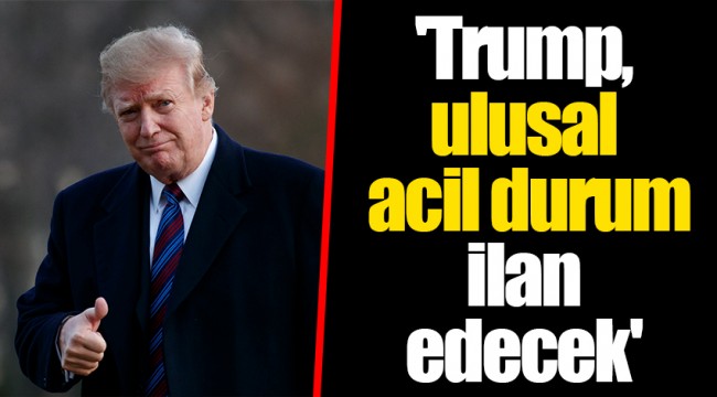 'Trump, ulusal acil durum ilan edecek'
