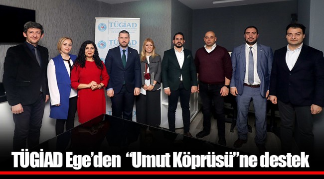 TÜGİAD Ege’den  “Umut Köprüsü”ne destek