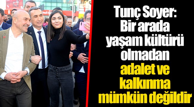 Tunç Soyer: Bir arada yaşam kültürü olmadan adalet ve kalkınma mümkün değildir