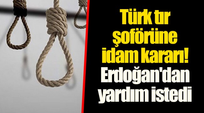 Türk tır şoförüne idam kararı! Erdoğan'dan yardım istedi