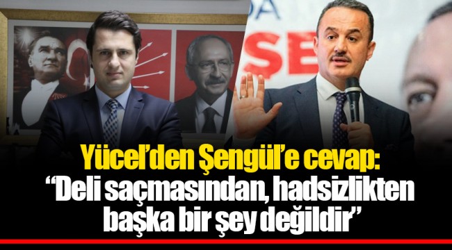 Yücel’den Şengül’e cevap: “Deli saçmasından, hadsizlikten başka bir şey değildir”