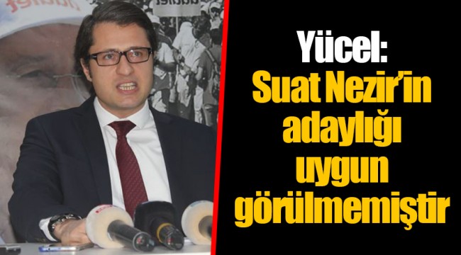 Yücel: Suat Nezir'in adaylığı uygun görülmemiştir