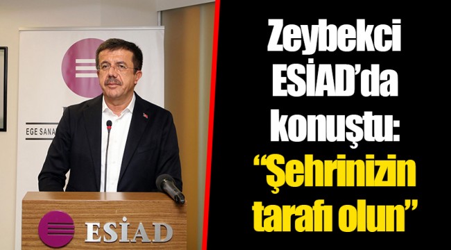 Zeybekci ESİAD’da konuştu: “Şehrinizin tarafı olun”
