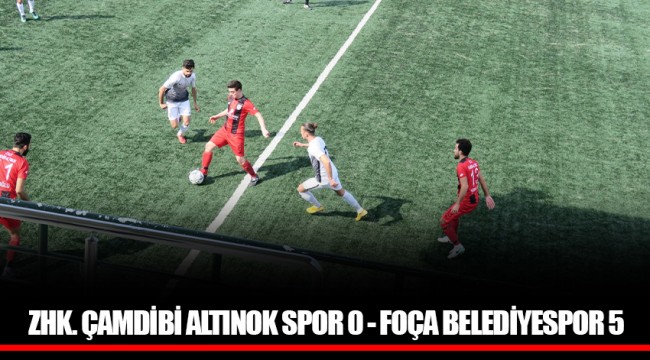 ZHK. ÇAMDİBİ ALTINOK SPOR 0 - FOÇA BELEDİYESPOR 5