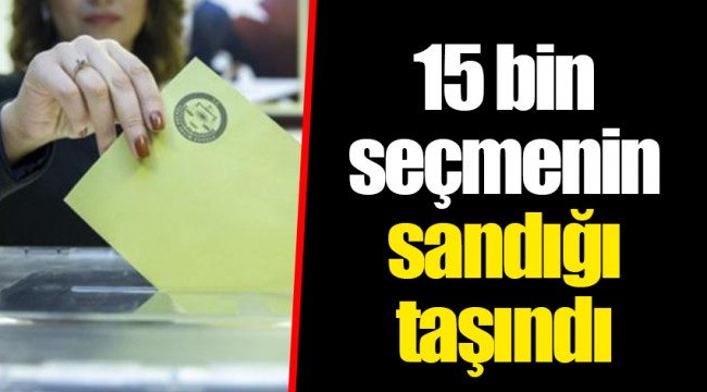 15 bin seçmenin sandığı taşındı