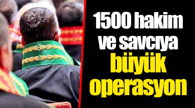 1500 hakim ve savcıya büyük operasyon