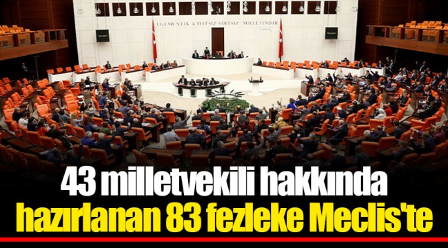 43 milletvekili hakkında hazırlanan 83 fezleke Meclis'te