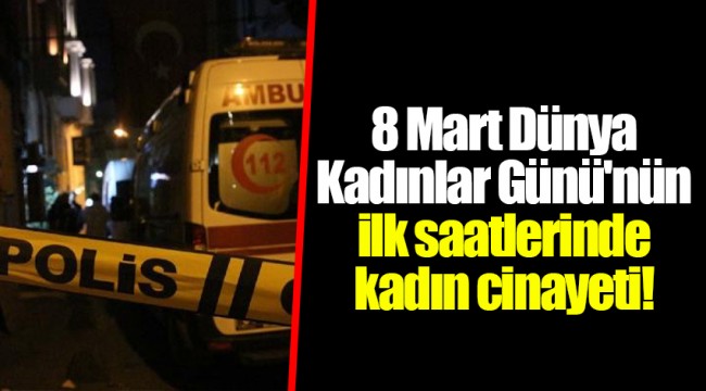8 Mart Dünya Kadınlar Günü'nün ilk saatlerinde kadın cinayeti!