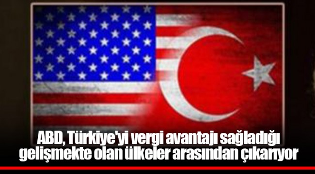 ABD, Türkiye'yi vergi avantajı sağladığı gelişmekte olan ülkeler arasından çıkarıyor