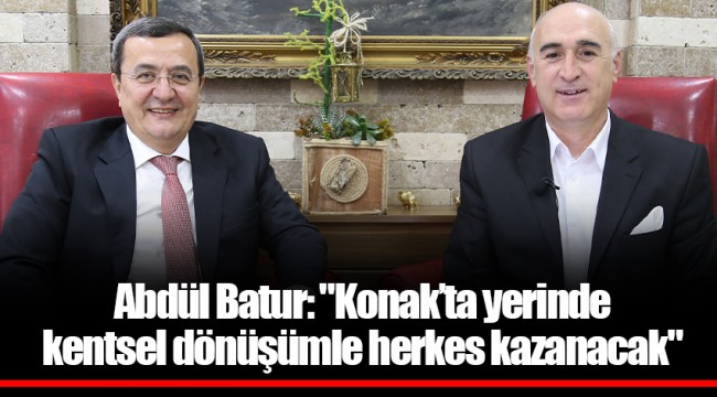 Abdül Batur: "Konak’ta yerinde kentsel dönüşümle herkes kazanacak"