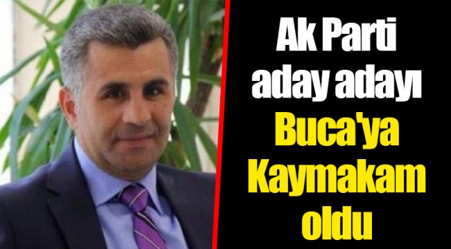 Ak Parti aday adayı Buca'ya Kaymakam oldu
