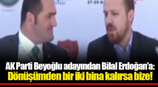 AK Parti Beyoğlu adayından Bilal Erdoğan'a: Dönüşümden bir iki bina kalırsa bize!