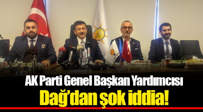 AK Parti Genel Başkan Yardımcısı Dağ'dan şok iddia!