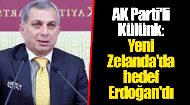 AK Parti'li Külünk: Yeni Zelanda'da hedef Erdoğan'dı