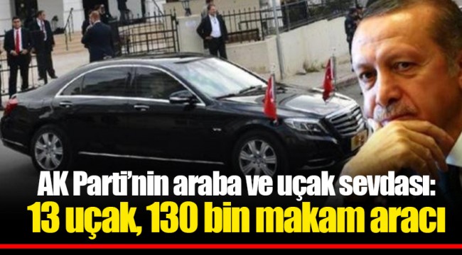 AK Parti’nin araba ve uçak sevdası: 13 uçak, 130 bin makam aracı