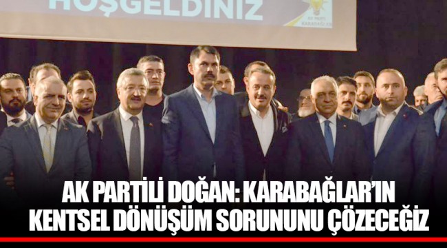 AK PARTİLİ DOĞAN: KARABAĞLAR’IN KENTSEL DÖNÜŞÜM SORUNUNU ÇÖZECEĞİZ
