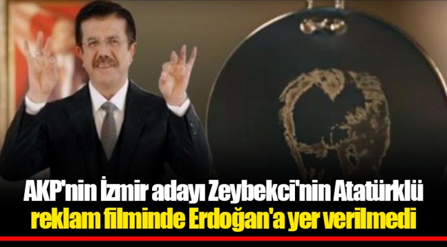 AKP'nin İzmir adayı Zeybekci'nin Atatürklü reklam filminde Erdoğan'a yer verilmedi