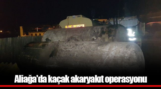 Aliağa'da kaçak akaryakıt operasyonu
