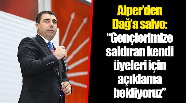 Alper'den Dağ'a salvo: "Gençlerimize saldıran kendi üyeleri için açıklama bekliyoruz"