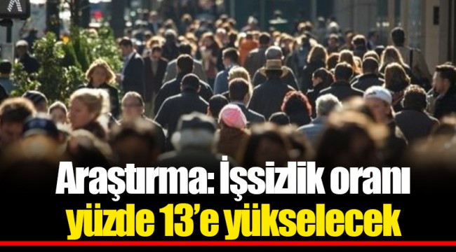 Araştırma: İşsizlik oranı yüzde 13’e yükselecek