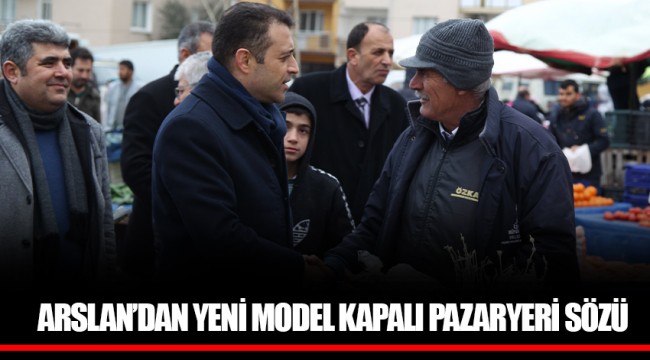 ARSLAN’DAN YENİ MODEL KAPALI PAZARYERİ SÖZÜ