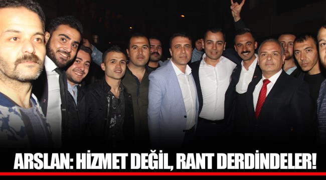 ARSLAN: HİZMET DEĞİL, RANT DERDİNDELER!